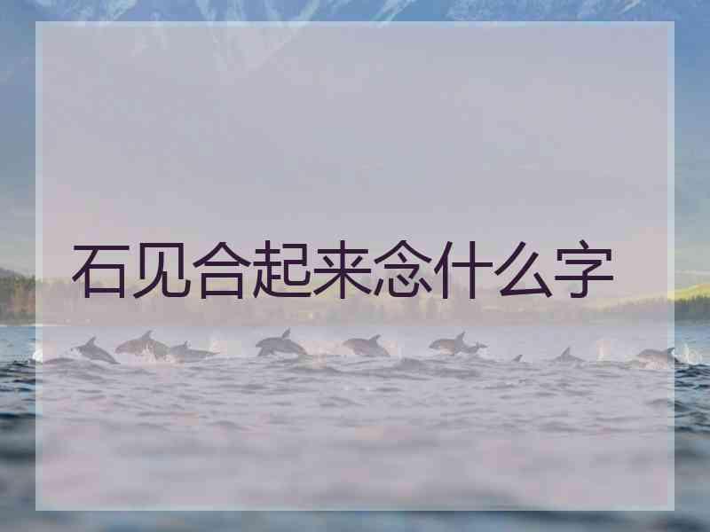 石见合起来念什么字