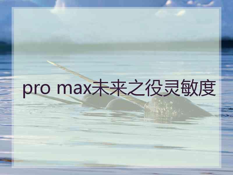 pro max未来之役灵敏度