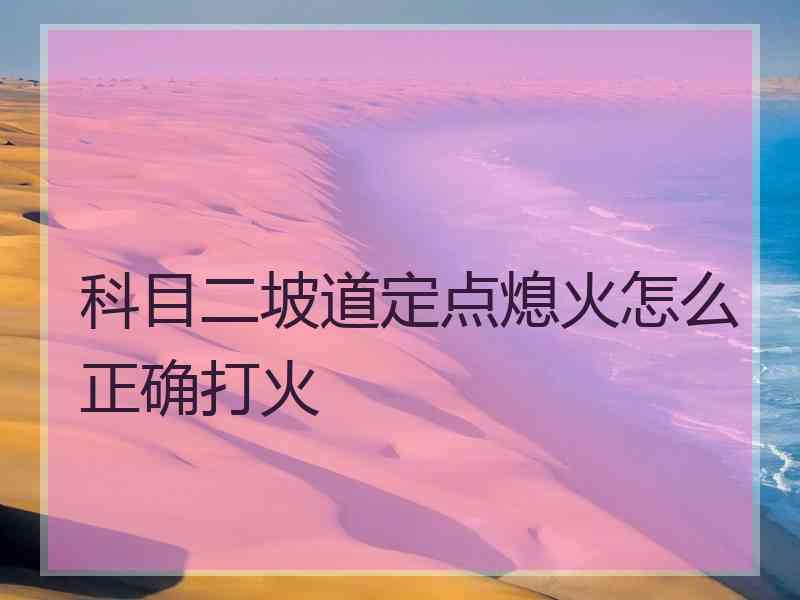 科目二坡道定点熄火怎么正确打火