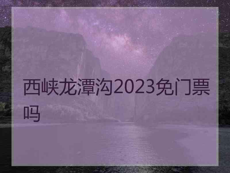 西峡龙潭沟2023免门票吗