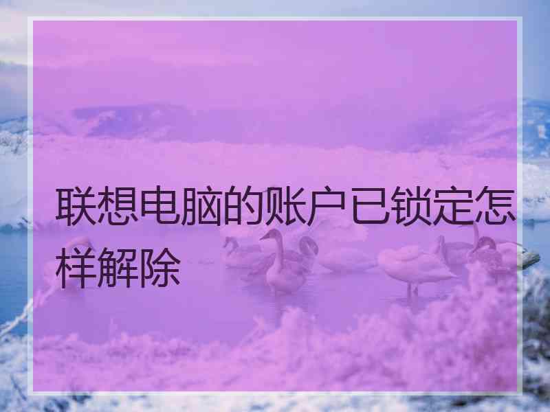 联想电脑的账户已锁定怎样解除