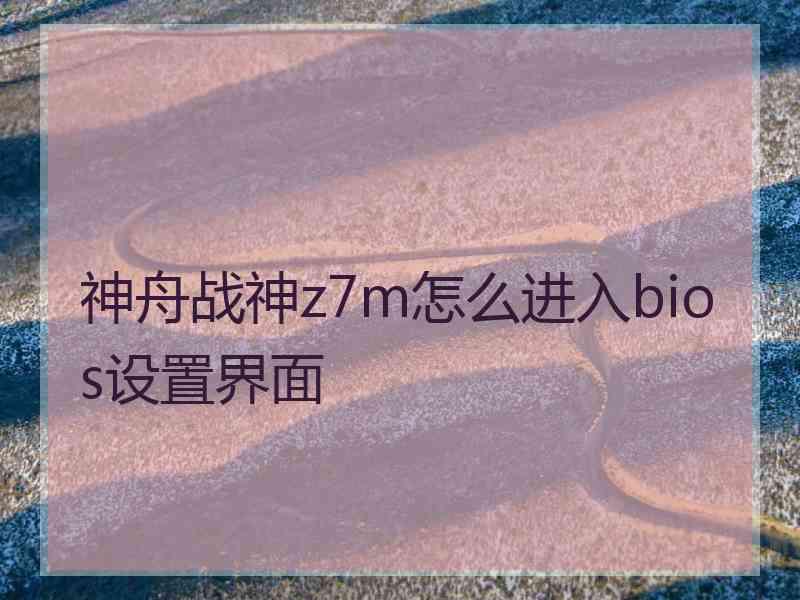 神舟战神z7m怎么进入bios设置界面