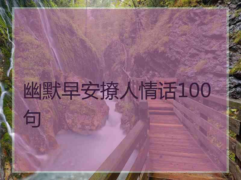 幽默早安撩人情话100句