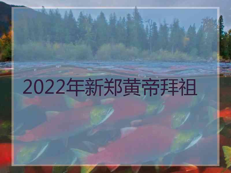 2022年新郑黄帝拜祖