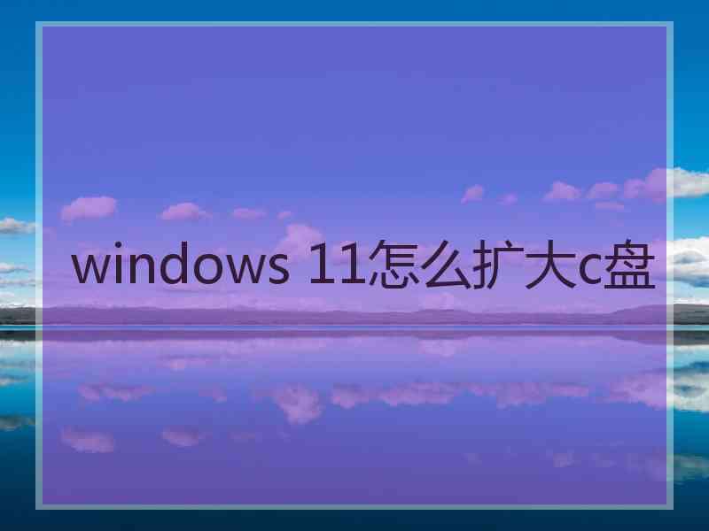 windows 11怎么扩大c盘