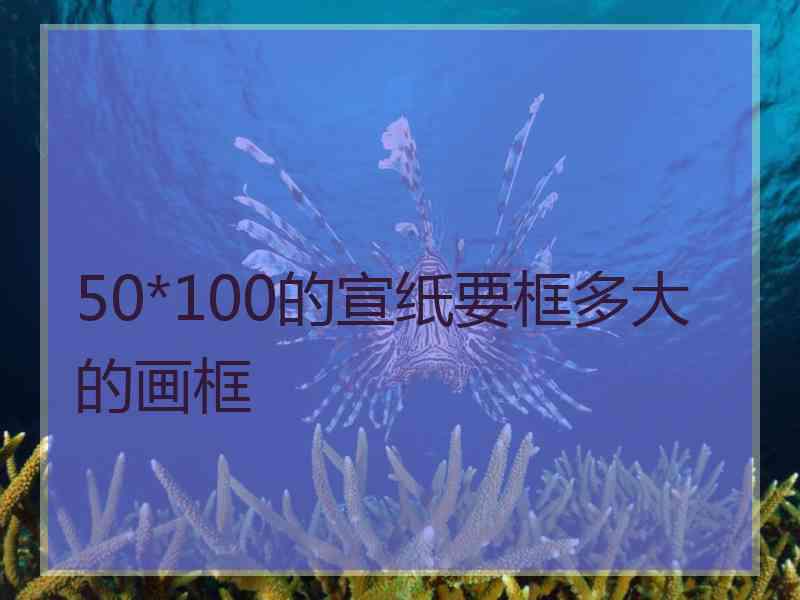 50*100的宣纸要框多大的画框