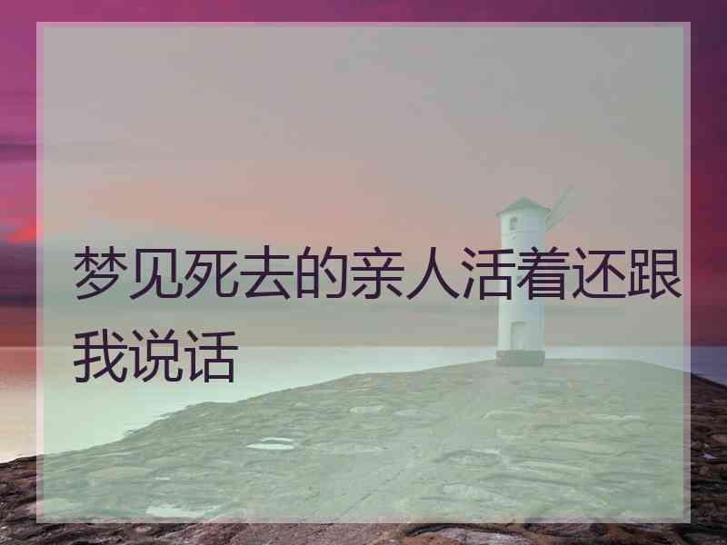 梦见死去的亲人活着还跟我说话