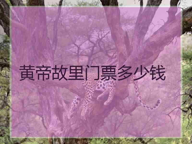 黄帝故里门票多少钱