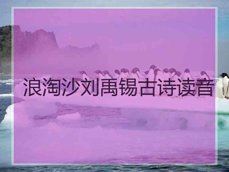 浪淘沙刘禹锡古诗读音