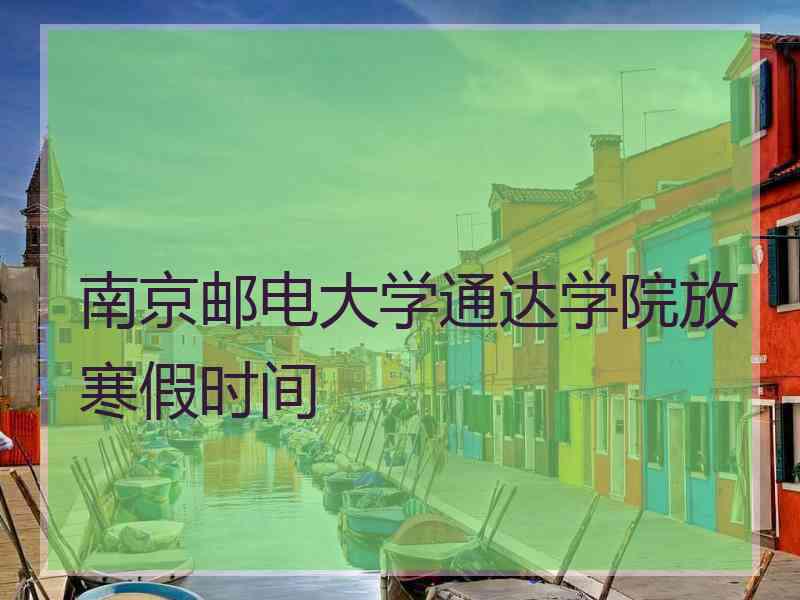 南京邮电大学通达学院放寒假时间