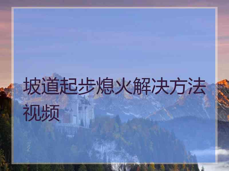 坡道起步熄火解决方法视频