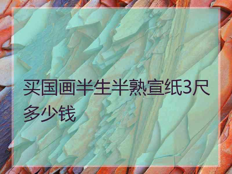 买国画半生半熟宣纸3尺多少钱