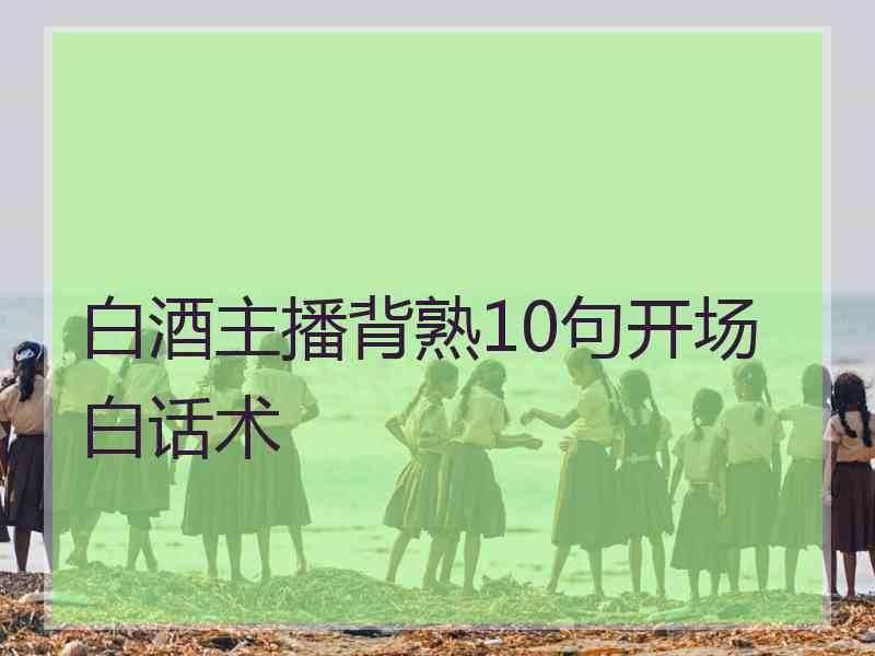 白酒主播背熟10句开场白话术