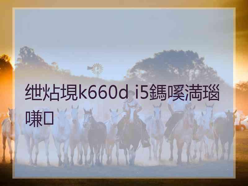 绁炶垷k660d i5鎷嗘満瑙嗛