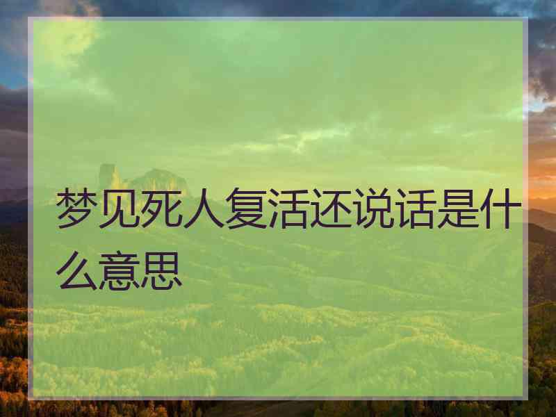 梦见死人复活还说话是什么意思