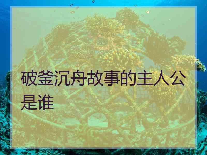 破釜沉舟故事的主人公是谁