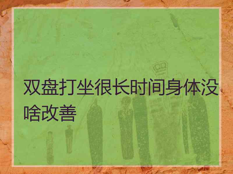 双盘打坐很长时间身体没啥改善