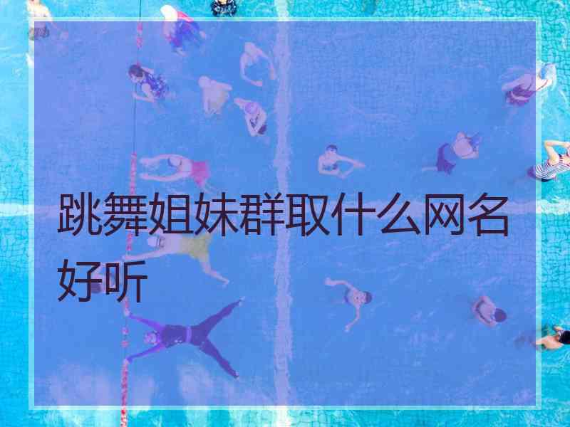 跳舞姐妹群取什么网名好听