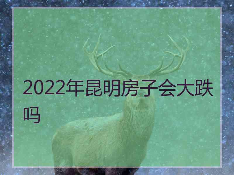 2022年昆明房子会大跌吗