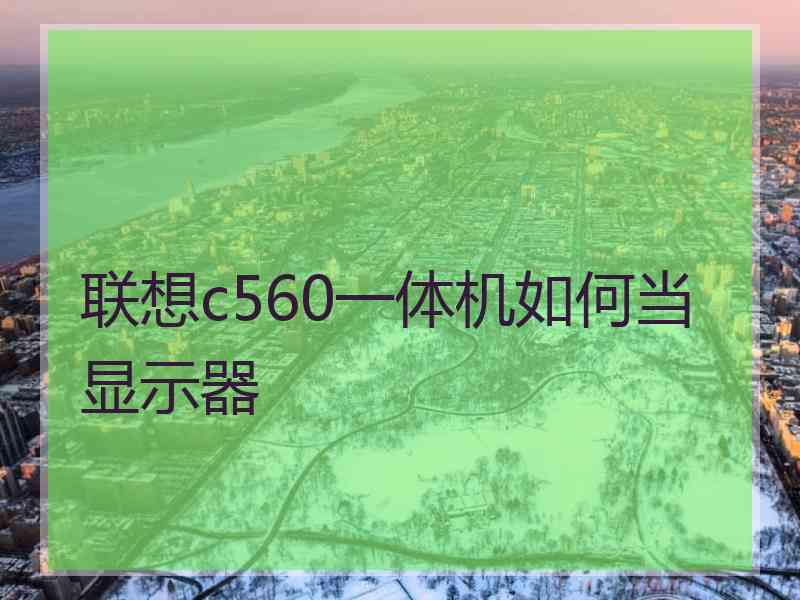 联想c560一体机如何当显示器