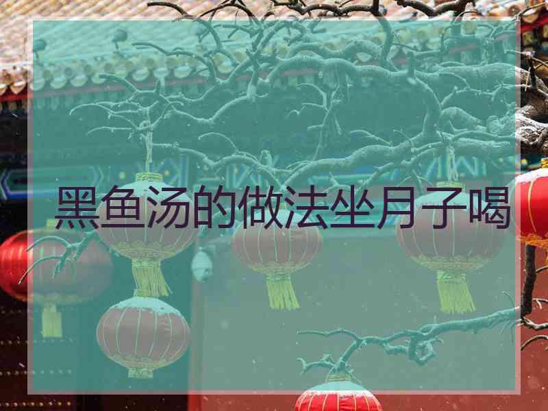 黑鱼汤的做法坐月子喝