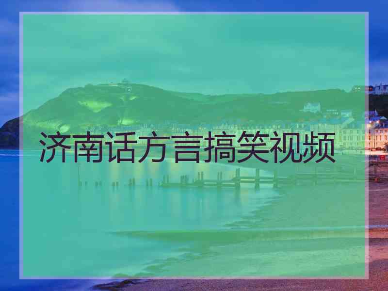 济南话方言搞笑视频