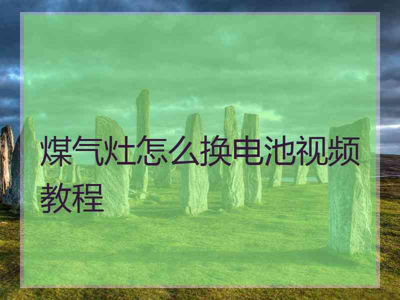 煤气灶怎么换电池视频教程