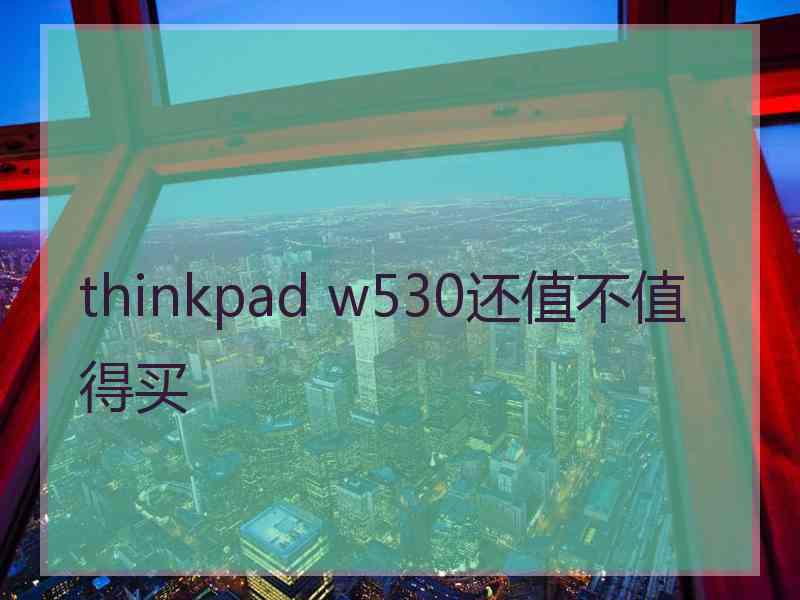 thinkpad w530还值不值得买