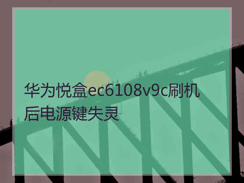 华为悦盒ec6108v9c刷机后电源键失灵