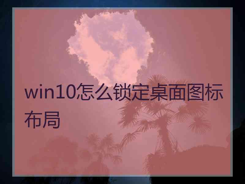 win10怎么锁定桌面图标布局