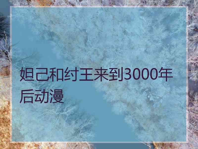 妲己和纣王来到3000年后动漫