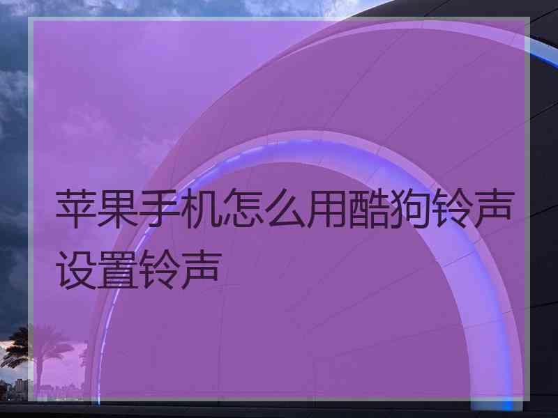 苹果手机怎么用酷狗铃声设置铃声