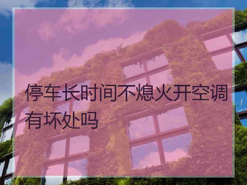 停车长时间不熄火开空调有坏处吗