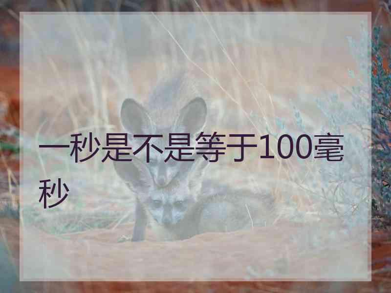 一秒是不是等于100毫秒