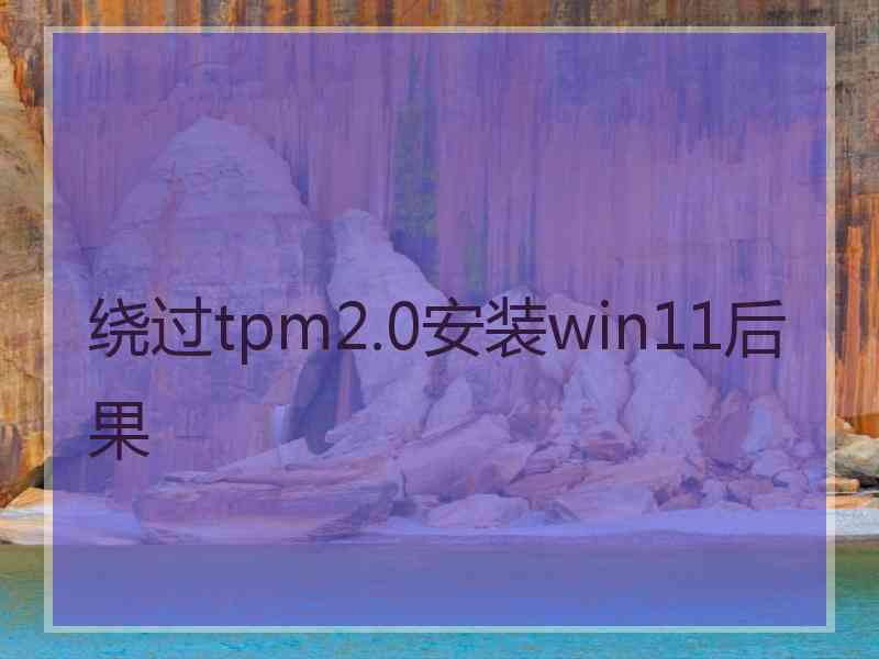 绕过tpm2.0安装win11后果