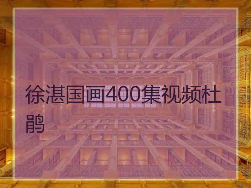 徐湛国画400集视频杜鹃