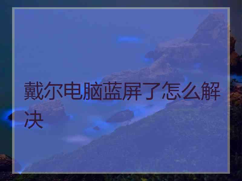 戴尔电脑蓝屏了怎么解决