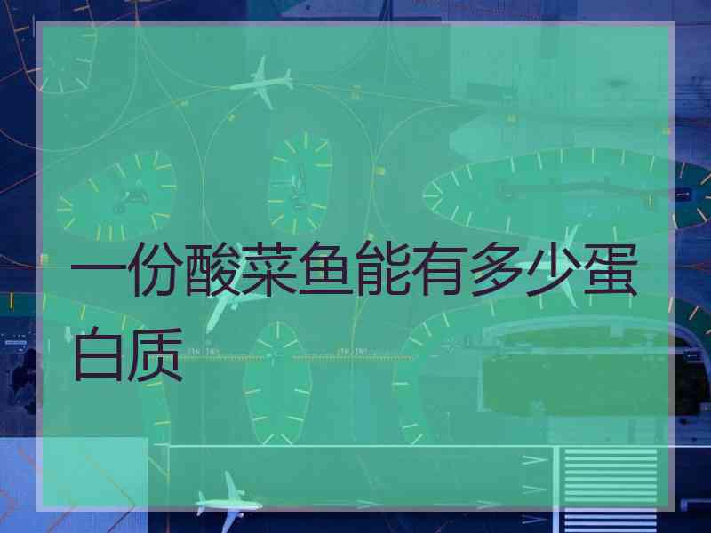 一份酸菜鱼能有多少蛋白质