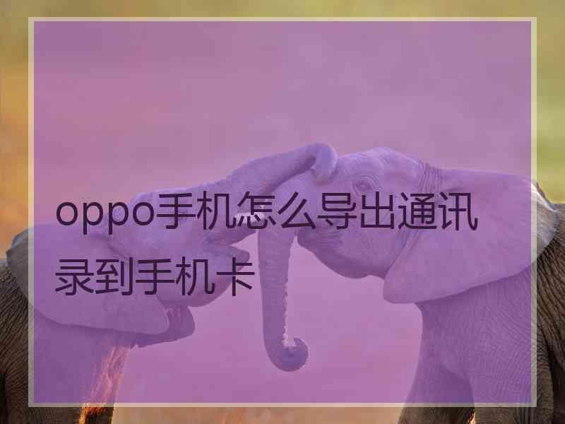 oppo手机怎么导出通讯录到手机卡