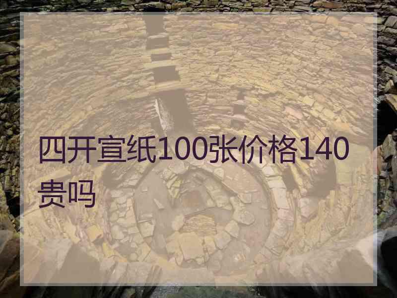 四开宣纸100张价格140贵吗