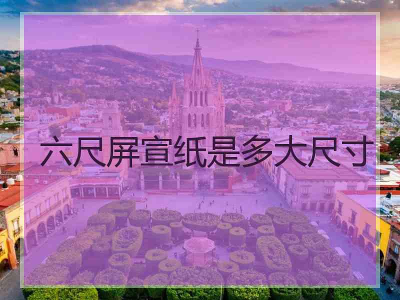 六尺屏宣纸是多大尺寸