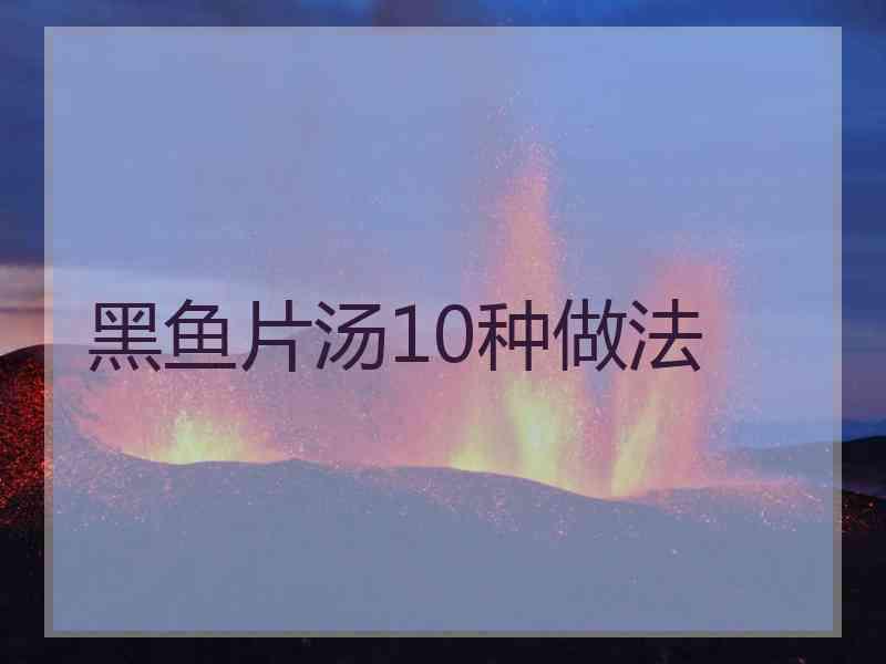 黑鱼片汤10种做法