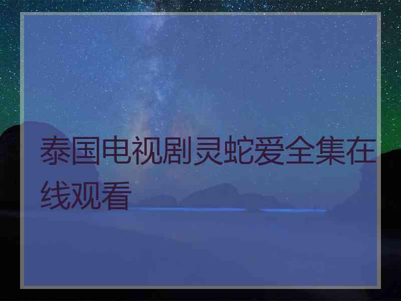 泰国电视剧灵蛇爱全集在线观看