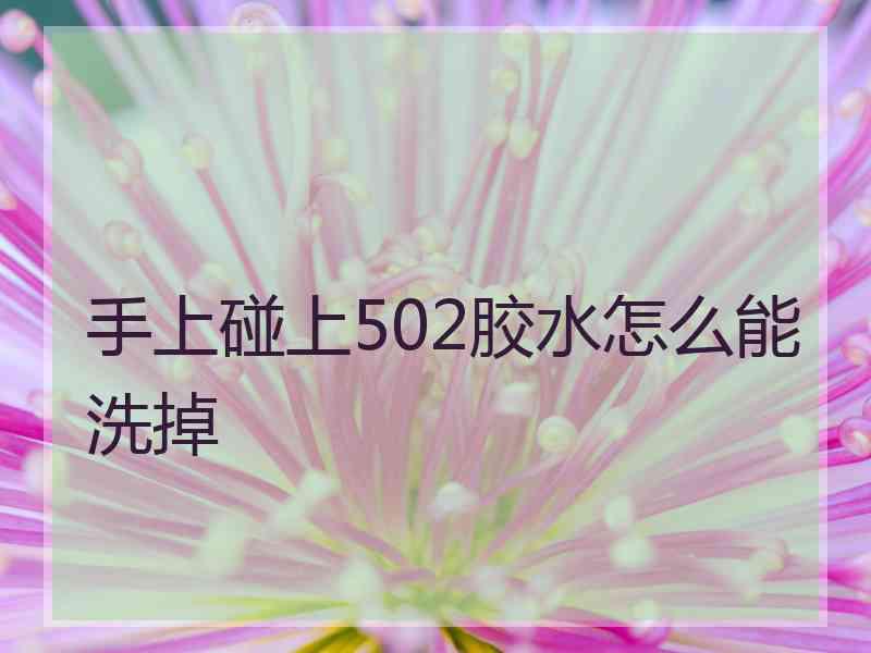 手上碰上502胶水怎么能洗掉