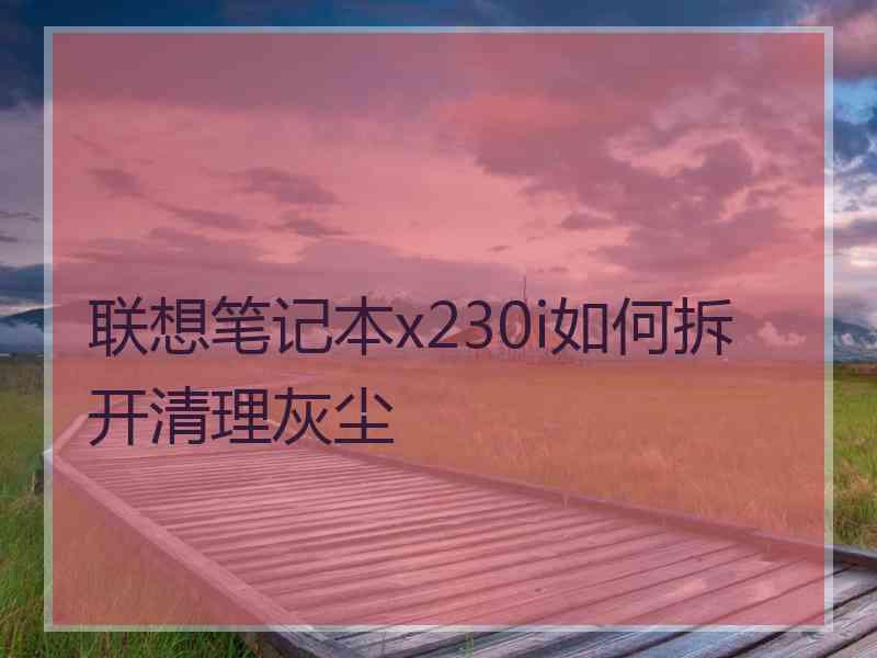 联想笔记本x230i如何拆开清理灰尘