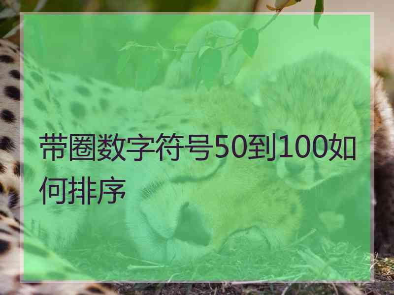 带圈数字符号50到100如何排序