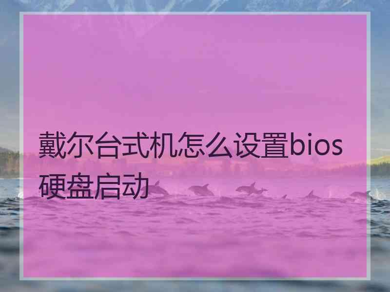 戴尔台式机怎么设置bios硬盘启动