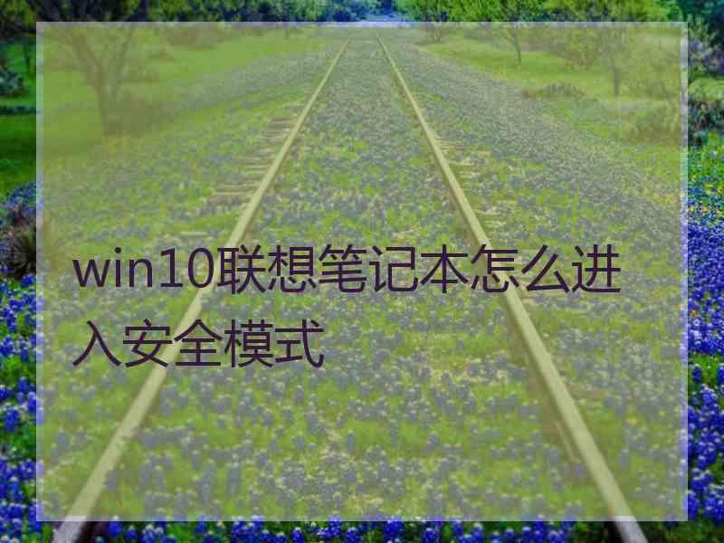 win10联想笔记本怎么进入安全模式