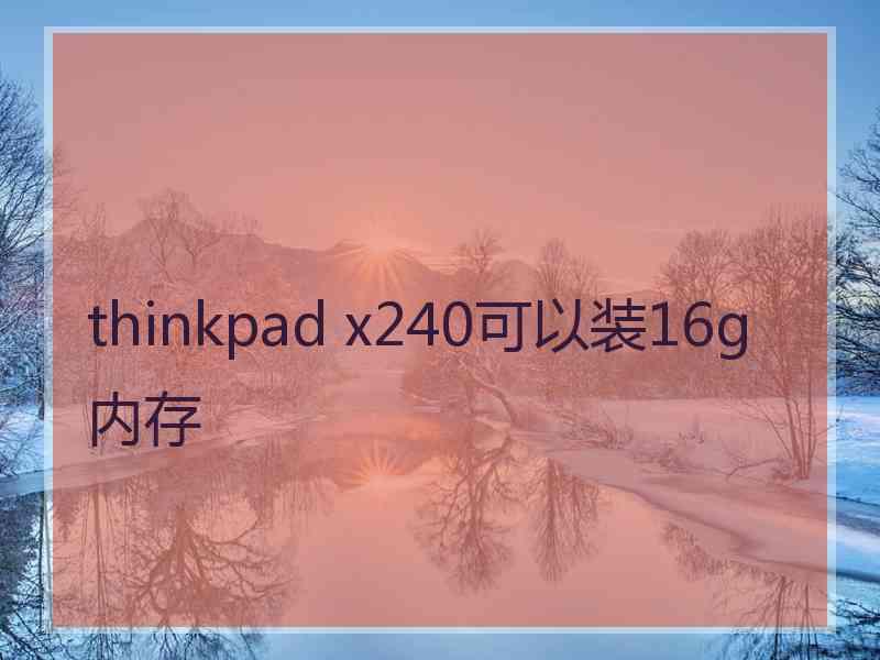 thinkpad x240可以装16g内存