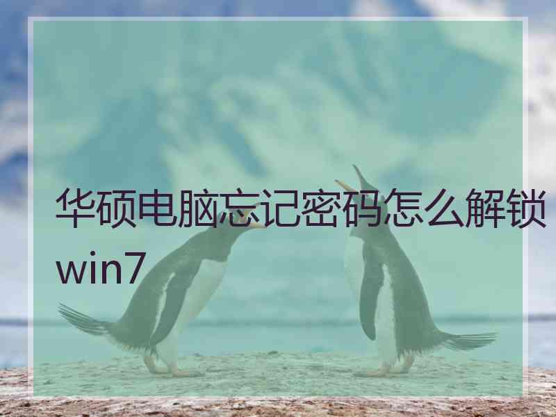 华硕电脑忘记密码怎么解锁win7